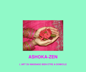 ashoka-zen.com: ASHOKA-ZEN
Un moment de détente, de relaxation et de sérénité.
"Lorsque l'esprit est libre, tout est libre autour de soi"