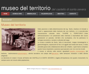 museodelterritorio.com: Museo del territorio di Santa Severa
Benvenuti, Continua, Designed, Essi, Giulio, Home, L'agricoltura, idea, Mineralogia, Nello, Reserved, Rights, Sabatini, VIVERE, Vicani, Vulsini, agrave, agricoltura, interno, importanza, interno, alterazione, animali, appartenenti, appassionato, aree, articola, artigianali, attiva, attivita, attraverso, avuto, base, bestiame, biologica, campo, caolino, castello, che, cittadini, collaborazione, coltivate, complessi, compreso, concretizzata, condotta, conservati, continentale, cosa, cottura, creare, culturale, decisione, castello, castello, di, santa, severa, territorio, Italia, vita, associazione, depositi, determinazione, santa, severa, didattica, documenti, economico, epoche, era, esposizioni, estrazioni, eterogenee, fatta, forni, fosse, fossili, foto, generazioni, geologiche, geomorfologiche, grazie, ha, hanno, il, .il, museo., importante, intensamente, allevamento, aspetto, attuale, latteria, lave, lavorative, lavoro, legata, loro, luogo, associazione, maggiori, mappe, memoria, memorie, minerali, mineralogiche, mineraologico, minerarie, mondo, monumento, museo, museo, territorio, nuove, oggetti, onlus, organismi, paleontologia, paleontologico, pane, passato, passione, permesso, popolazione, possibile, precedenti, presenti, preservare, prezioso, prodotti, quali, quanto, quaternarie, quel, questa, questo, quotidiana, raccolti, rappresentano, resti, ricerca, ricordi, ricostruire, riguardanti, rocce, santa, scienza, scomparso, se, sempre, severa, sezioni, si, sig, sociale, sono, stalle, stante,che, stata, stesso, storia, studio, studioso, sulla, suo, sviluppo, tenta, terra, terre, territorio, testimonianze, trasmettere, trovavano, tutt’altro, una, vegetali, venivano, vissuti, vissuto, vita, vivo, vulcanici, www.caerewebdesign.com, zona, castello di santa severa, santa marinella, allumiere, tolfa, scuole, gite scolastiche, didattica 
