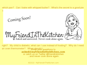 myfriendinthekitchen.com: MyFriendInTheKitchen :: Under Construction
MyFriendInTheKitchen answers all your cooking and food related questions here. Asked and answered. Never cook alone again.