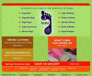 barefootyoga.com: Barefoot Yoga Co. || Yoga Mats » Yoga Clothing » Yoga Supplies
Quality yoga products at great prices - yoga mats, yoga clothes, yoga mat bags, yoga props, yoga rugs, yoga pants, yoga apparel, yoga dvds, yoga books, yoga gifts, meditation supplies and more.