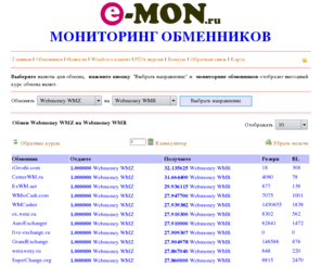 e-mon.ru: Мониторинг обменников, осуществляющих обмен электронных денег. Выгодный курс обмена валют.
Монитринг обменников, в котором можно найти наиболее выгодный курс обмена валюты WebMoney (WMZ, WMB, WMR, WME, WMU, WMY, WMG, WMC, WMD), Яндекс Деньги, RBK Money,  PayPal, Liberty Reserve , EasyPay и другие.