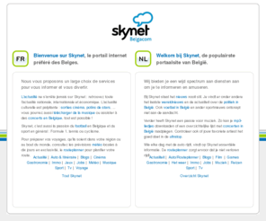 skynet.be: Skynet.be - LE portail belge – DE Belgische portaalsite!
Skynet.be – Le portail préféré des belges qui vous informe et vous divertit. België's favoriete portaalsite informeert en amuseert u!