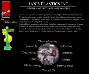 janisplastics.com: Janis Plastics inc. Thermoforming specialist
Janis Plastics is a service oriented organization, supporting the P.O.P and O.E.M industries. We are thermoforming specialist, with both roll and sheet fed thermoforming equipment. P.O.P display thermoforming is our specialty<br> 