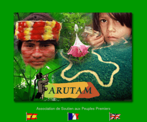 arutam.fr: Association ARUTAM : Carrefour des Peuples Autochtones :
Indiens d'Amazonie & Huichol
Arutam, association de soutien aux Peuples Premiers : Shuar, Achuar, Zapara, Shiwiar, Indiens d’Amazonie (Equateur, Pérou), Huichol (Mexique).  