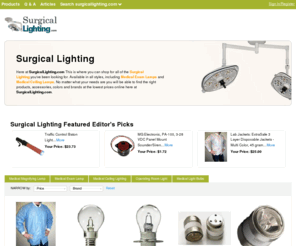 surgicallighting.com: Surgical Lighting | Medical Lamp | Medical Lighting | SurgicalLighting.com

				Here at SurgicalLighting.com This is where you can shop for all of the Surgical Lighting you've been looking for. Available in all styles, including Medical Exam Lamps and Medical Ceiling Lamps. No matter what your needs are you will be able to find the right products, accessories, colors and brands at the lowest prices online here 