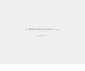 webimplementation.com.au: Web Implementation And Management
Web Implementation And Management specialty is the creation of websites at low prices for the very small to medium companies. Web Hosting for Australia with domain hosting & registration, web site hosting and email hosting.  Web Implementation and Management Australia offers cheap Australian web hosting, ad-free web hosting servers and domain name registration.