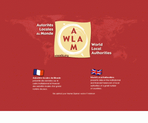 almwla.org: Bienvenue sur le site des Autorités Locales du Monde - Welcome to 
the World Locals Authorities site
ALM - WLA recueillent et diffusent des informations concernant les autorités locales des différents pays du monde entier : les données générales, organisation locale, compétences, finances locales, plus d'information