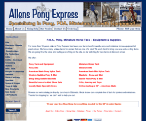 pony-mini.com: Allen’s Pony Express - specializing in Pony, Miniature ( Mini) Tack and Youth Equipment
 Allen's Pony Express specializes in Pony, POA, Miniature ( mini) Horse, Arabian and Donkey tack and supplies. Bits, blankets, halters, cable halter, harness, bridles, breast collars, saddles, boots, sheets, blankets, toys, Western or English.