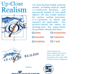 dioramists.com: Up-Close Realism: museum model makers, dioramists and sculptors
Up-Close Realism builds realistic museum models, dioramas, full-sized sculpture, macroscale models of very small objects, moldmaking and masters for castings in resin, plaster, wax, bronze, and iron.