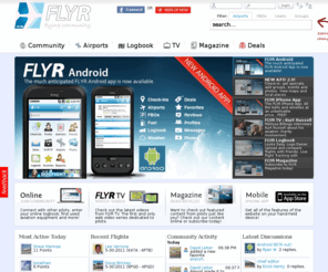 flyronline.com: FLYR -  Home - Networking and FREE Tools for Pilots
FLYR, FLYR Magazine, FLYR TV and FLYR Mobile are FREE global tools for Pilots and non-pilots.  FLYR exists to re-invigorate the appreciation, awareness, sexiness and outright intrigue that flight offers.  While experience is essential to all pilots, recruiting young and new pilots into our world of general aviation is essential to the growth and stability of the industry.  Help us achieve our common goals by joining us at FLYR and become a member today, remember it’s FREE.