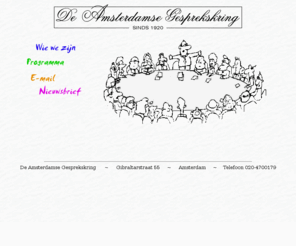 de-amsterdamse-gesprekskring.com: De Amsterdamse Gesprekskring
De Amsterdamse Gesprekskring is een al sinds 1920 bestaande vereniging van mensen die door gedachtenwisseling en diskussie, en door het uitnodigen van sprekers, hun kennis en inzicht over uiteenlopende onderwerpen willen vergroten. 