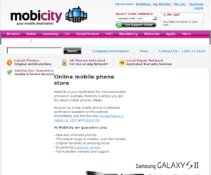 mobicity.com.au: Unlocked Mobile Phones | New Mobile Phones | Smartphones | Cheap Mobile Phones  | MobiCity
The latest unlocked mobile phones in Australia -
Nokia, HTC, Sony Ericsson, Samsung, LG,  BlackBerry, Motorola, Acer and Apple iPhones. Smatphones, Touchscreen phones, Business phones and PDAs. Review, compare and buy online. Fast delivery and Australian phone support. 