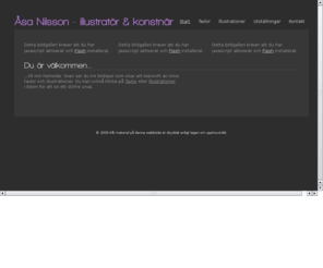 asanilsson.com: Start | Åsa Nilsson - illustratör & konstnär
...till min hemsida. Ovan ser du tre bildspel som visar ett tvärsnitt av mina tavlor och illustrationer. Du kan också klicka på Tavlor eller Illustrationer i...