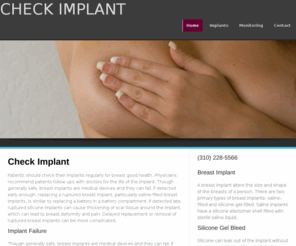 checkimplant.com: Check Implant
Patients should check their implants regularly for breast good health. Physicians recommend patients follow-ups with doctors for the life of the implant. Though generally safe, breast implants are medical devices and they can fail.