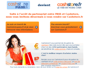 cashstore-pass.com: Cashback, Codes promo & Bons de rÃ©duction: le meilleur moyen d'acheter moins cher c'est Cashstore !
Cashstore Pass c'est fini! Nous vous invitons a rejoindre la communautÃ© de Cashstore pour rÃ©cuperer de l'argent sur chacun de vos achats chez   de 1050 marchands et bÃ©nÃ©ficiez de nombreux codes promo.