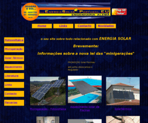 energiasolar-portugal.com: Energiasolar-Portugal.EU - Aconselhamento, Planeamento, Instalação e Manutenção de Sistemas de Energia Solar
Agarra O Sol Lda, Instalação e Manutenção de instalações de energia solar - microprodução, microproducao, aconselhamento, planeamento, instalacao, manutencao de energiasolar, fotovoltaico, solartermico, energias renovaveis, solartérmico, solartermico, solartermie, energia solar, energiasolar, solarenergy, solarenergie, renovaveisnahora, orçamento individual, paneis solares, ganhar com sol, panel policristalino, panel monocristalino, panel pelicula fina, DECRETO-LEI n.º 363/2007, energias renovaveis, aquecimento solar, aquecimento solar piscinas