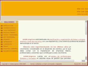 indalcongress.com: Indalcongress: Organización de ferias, congresos y eventos. Azafatas y Traductores bilingües en ferias, congresos, exposiciones, homenajes, imagen y protocolo
Organización de eventos, Organización de ferias y congresos, Eventos para empresas, Planificación eventos, Organizacion de congresos, Organizacion de ferias, Azafatas de ferias y congresos, Interpretes de negociaciones políticas, comerciales y reuniones de organizaciones internacionales, Traducción simultánea y consecutiva, convenciones, exposiciones, Imagen y protocolo, Primera piedra, Inauguraciones, Homenajes, Andalucía- Azafatas y traductores bilingües
