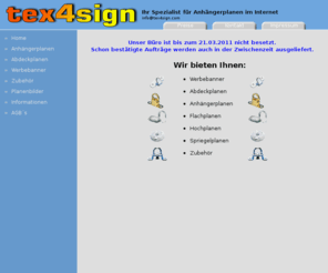 tex4sign.com: tex4sign - Hauptseite
Sie suchen eine Anhängerplane, Flachplane, Hochplane, Spriegelplane oder Abdeckplane. Wir fertigen Anhängerplanen, Flachplanen, Hochplanen, Spriegelplanen und Abdeckplanen