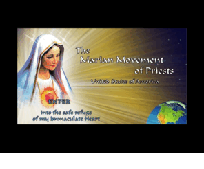 mmp-usa.net: The Marian Movement of Priests: Come enter the safe refuge of my Immaculate Heart.
Through this Movement, I am calling all my children to consecrate themselves to my Heart, and to spread everywhere cenacles of prayer. — To the Priests Our Lady's Beloved Sons (473i)