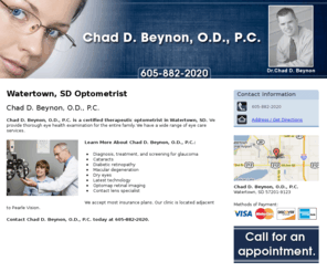 chadbeynonod.com: Optometrist Watertown, SD - Chad D. Beynon, O.D., P.C. 605-882-2020
Chad D. Beynon, O.D., P.C. provides Optometrist, Cataracts, Dry eyes, Diabetic retinopathy, Macular degeneration to Watertown,SD. Call 605-882-2020 for an appointment.