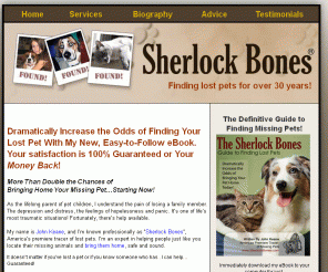 sherlockbones.com: Sherlock Bones - 
Lost pet help from Sherlock Bones America’s Premier Pet Detective. How to find a lost dog or lost cat. Stolen dog and cat help.