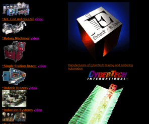brazingequip.com: CyberTech International:Brazing and Soldering Equipment
Cyber Tech International builds turnkey equipment for brazing soldering metal joining and assembly automation.  Our large facility and well staffed engineering department allows us to build large automated systems and test them for true turnkey installations.