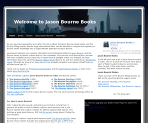 jason-bourne-books.com: Jason Bourne Books | Robert Ludlum | Eric Van Lustbader
Jason Bourne Books - your complete source on everything Jason Bourne. Information about the Bourne books by Robert Ludlum & Eric Van Lustbader, and the Bourne movies.