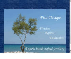 picadesigns.net: Pica Designs
Pica Designs, Bespoke hand-crafted jewellery, wedding rings, eternity rings, engagement rings, earrings, necklaces, pendants, bracelets, bangles, brooches, belt buckles, cufflinks, tie-pins, shirt studs, individual requirements catered for, Paros