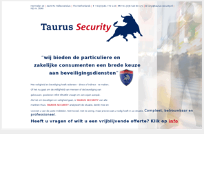 taurus-security.nl: Taurus Security te Hellevoetsluis biedt u een ruime keuze aan beveiligingsdiensten.
Als het om beveiligen of veiligheid gaat is Taurus Security van alle markten thuis