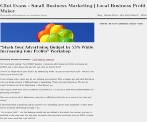 clintevans.com: | Clint Evans - Small Business Marketing | Local Business Profit Maker
Workshop attendee Resources - Click here for resources You're probably asking, Is it REALLY possible to slash my advertising costs while increasing my