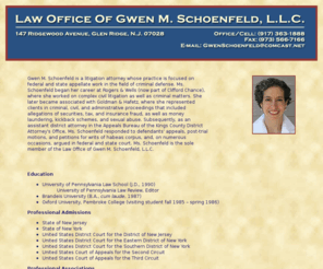 gwenschoenfeldlaw.com: Gwen M. Schoenfeld Law | NJ criminal defense lawyer | NJ criminal attorney | NJ law office | Law Office Glen Ridge
Gwen M. Schoenfeld is a litigation attorney whose practice is focused on federal and state appellate work in the field of criminal defense.  The Law Office of Gwen M. Schoenfeld is located in Montclair, NJ.