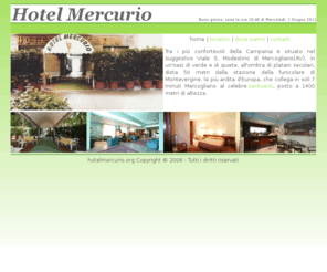 hotelmercurio.org: ::Hotel Mercurio:: - Hotel Avellino - Montevergine Mercogliano - Hotel Campania
Hotel tra i pi confortevoli di tutta la Campania, situato in un'oasi verde a pochi metri da Montevergine. Pi di 50 stanze tutte modernamente arredate.