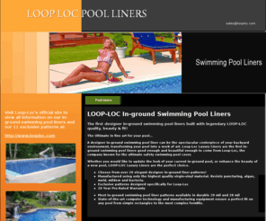 looplocpoolliners.com: LOOP LOC POOL LINERS-Home, quality inground swimming pool liners.  Liners from loop loc. Replacement and new pool construction liners.
manufacturer of quality inground pool liners. Swimming Pool liners good enough to come from Loop Loc.