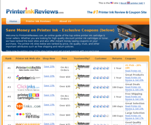 printerinkreviews.com: Printer Ink Reviews - Instant Money Saving Coupons for Major Brand Printer Ink and Toner Cartridges
Read printer ink reviews and buy online from top rated companies ranked by quality, price and customer service. Get exclusive coupons for toner and printer ink cartridges for all brands including Lexmark, Brother, Canon, Xerox, Hewlett Packard (HP) and Epson. Save money.