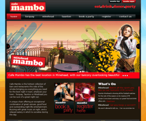 cafemambo.co.uk: Café Mambo
Café Mambo is the hottest collection of bars and restaurants this side of the smoke bringing you everything you need for the best night in town, whatever your town - Torquay, Taunton or Minehead you can be sure of a great night.  