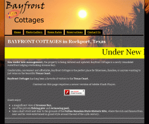 rockportbayfrontcottages.com: Bayfront Cottages - newly remodeled waterfront cottages overlooking Aransas Bay
Comfortable, convenient and affordable, Bayfront Cottages is the perfect place for fishermen, families, or anyone wanting to just relax on the beautiful Texas Coast.