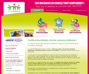 reseau-passerelles.net: Réseau Passerelles favorise les vacances des familles ayant un enfant handicapé
Réseau Passerelles propose aux familles une solution d’accueil de leur enfant handicapé ou de l’ensemble de la fratrie, à proximité de leur lieu de vacances.