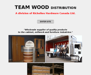 teamwooddistribution.com: Team Wood Distribution, Melamine, PVC Edgebanding, Wood Veneers, 
Edgebanding Adhesives, Cabinet Hardware
At Team Wood Distribution you will find melamine panels, PVC edgebanding, wood veneers, edgebanding glues, cabinet hardware.