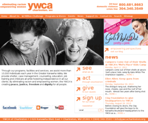 ywcachaswv.org: YWCA - YWCA of Charleston, WV - Eliminating Racism, Empowering Women
The YWCA of Charleston, WV is a large non-profit organization with a 301(c)3 status. We serve more than 10,000 women and children each year in Kanawha, Clay and Boone counties through emergency shelter, housing, counseling, case management, education, job readiness training and childcare.