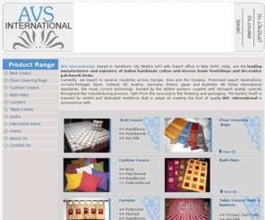 avsinternational.com: indian furnishings,floor covering rugs,viscose,handmade cotton furnishings,floor mats
AVS-Indian manufacturers and exporters of handmade floor covering rugs,cotton furnishings,bed covers,cushion covers,viscose home furnishings,patchwork items,kitchen textile items