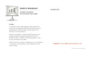marcobrandao.com: Marco Brandao - Graphic Designer, Presentation Specialist
A multi-media designer with expertise in producing and staging high-end presentations and specializing in offering audio-visual solutions for business communications.