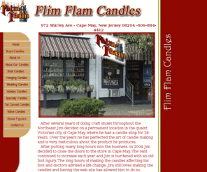 flimflamcandles.net: Flim Flam Candles
The candles you will see on our site are handcrafted by Jim who began making candles 30 years ago,located in the quaint Victorian cityo f Cape May, New Jersey