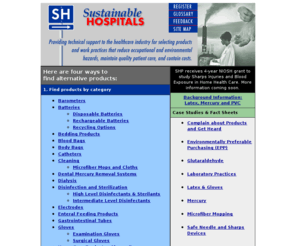 sustainablehospitals.org: Sustainable Hospitals
The Sustainable Hospitals Project provides health care personnel with tools, training and technical support to improve the environmental practices of hospitals and healthcare facilities.