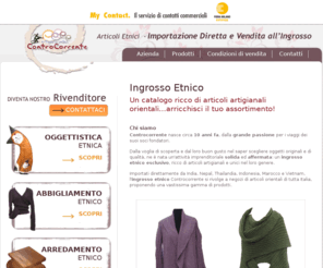 articoli-etnici.com: Ingrosso Etnico - Contro Corrente
Controcorrente è un ingrosso etnico esclusivo, ricco di articoli artigianali e unici nel loro genere. Nel catalogo puoi trovare oggettistica, abbigliamento, bigiotteria e arredamento etnico...visita il sito!