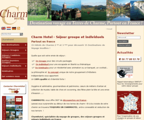 charme-hotel.com: Charmhotel, Séjour groupe ou individuels dans toute la France
Groupement hôtelier - séjours groupes - séminaires - vacances groupes - autocars - spécialiste du voyage de groupes, des séjours groupes et séjours individuels en France 