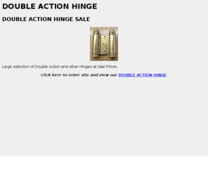 doubleactionhinge.com: DOUBLE ACTION HINGE
Sale on Double Action Hinges and huge selection of Hardware. Retail & Wholesale.