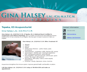 acupuncturisttopekaks.com: Acupuncturist Topeka, KS - Gina Halsey L.Ac. (CA) M.A.T.C.M.
Gina Halsey L.Ac. (CA) M.A.T.C.M. of Topeka, KS, is certified in acupuncture and chinese herbology. Call785-856-6789 for an apponitment.