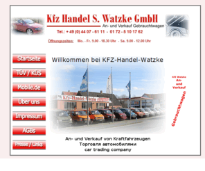 watzke-kfz.de: Autohandel Deutschland - Kfz Handel S.Watzke GmbH, +49 (0)4407-6111 mobil 0172-5101762
Autohandel Deutschland Tel.: 04407-6111 Watzke Autohandel Wardenburg im Landkreis Oldenburg in Niedersachsen. Autohandel, Werkstatt und Tüv Küs im Landkreis Oldenburg Niedersachsen. Ankauf und Verkauf von Gebrauchtfahrzeugen. Nutzfahrzeuge, Transporter, Pick-ups und anderen Fahrzeugen aller Art. Tüvabnahme, Autowerkstatt,AU,ASU und Fahrzeughandel Watzke Wardenburg. Phone +49(0)4407-6111 Ihr Autohändler vor Ort günstig und gut mit Gebrauchtwagengarantie.> 
 <meta name=