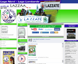 legalazzate.org: Lega Nord sez. Lazzate - Devolution !!
Sito ufficiale della sezione della Lega Nord Lega Lombarda, con appuntamenti, notizie e forum di discussione