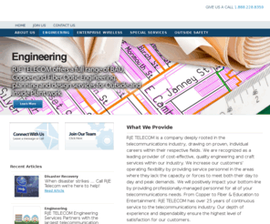 rjetelecom.com: Rje Telecom
RJE Telecom will increase your operatingload flexibility by providing service personnel inthe functional areas where you lack the capability or service forces to meet the day to day or peak demands. RJE Telecom positively impacts your customers and your bottom-line by providing professionally-managed functional service personnel in the areas of outside plant network facilities, central offices / headends, customer premises, and service center operating areas.